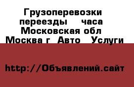 Грузоперевозки, переезды 24 часа - Московская обл., Москва г. Авто » Услуги   